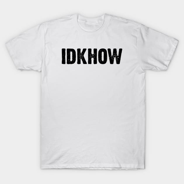 IDKHOW T-Shirt by gabrielakaren